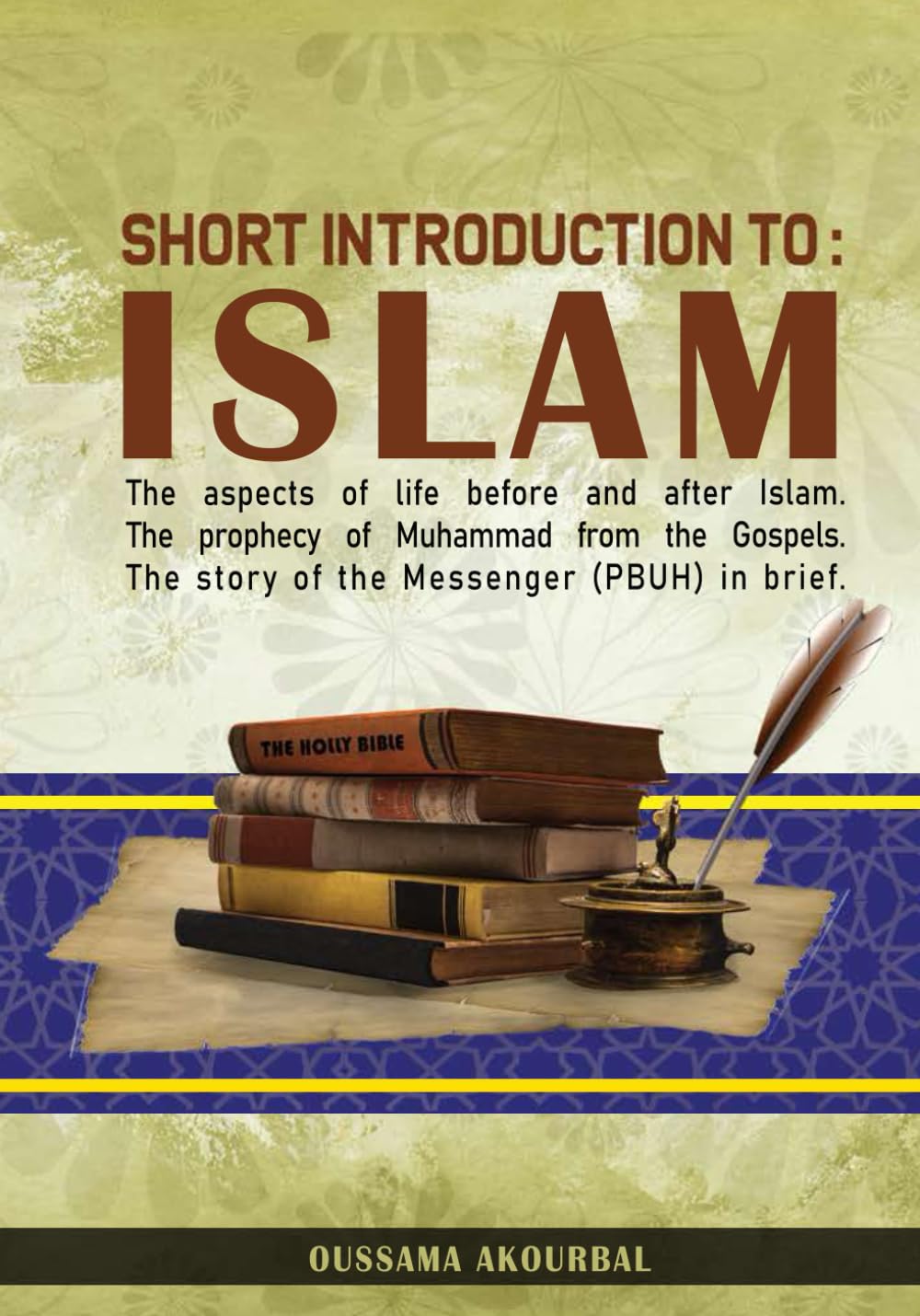 short introduction to islam: The Aspects Of Life Before And After Islam, The Prophecy Of Muhammad From The Holy Books, And The Story Of The Prophet In Brief From His Birth To His Death.