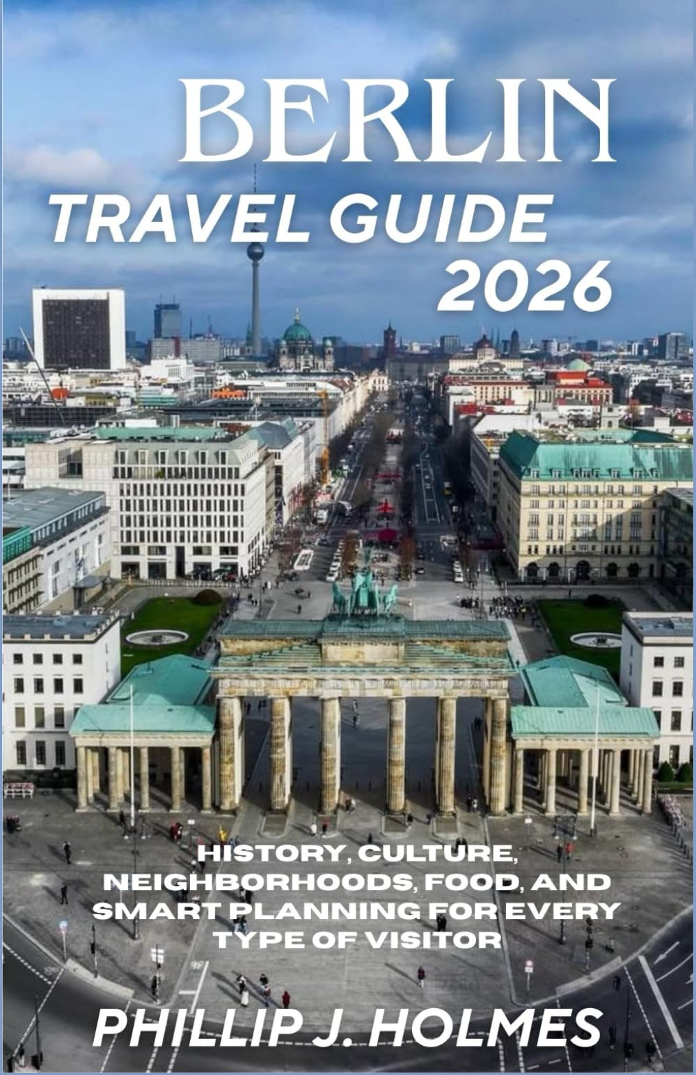 BERLIN TRAVEL GUIDE 2026: History, Culture, Neighborhoods, Food, and Smart Planning for Every Type of Visitor