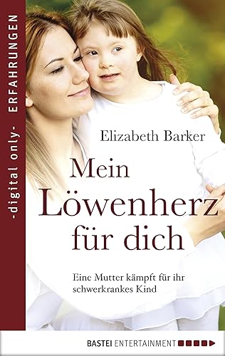 Mein Löwenherz für Dich: Eine Mutter kämpft für ihr schwerkrankes Kind (Erfahrungen und Schicksale – Wahre Geschichten über Krankheit, Tod und Abschied 7)