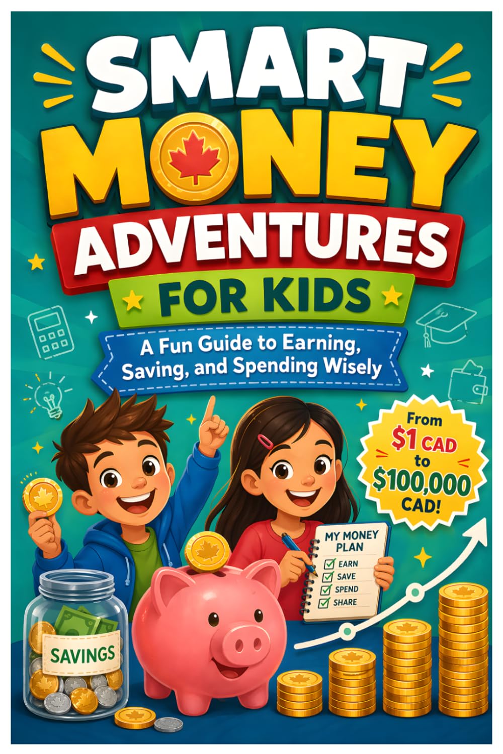 Smart Money Adventures for Kids: A Fun Guide to Earning, Saving, and Spending Wisely – From $1 CAD to $100,000 CAD!