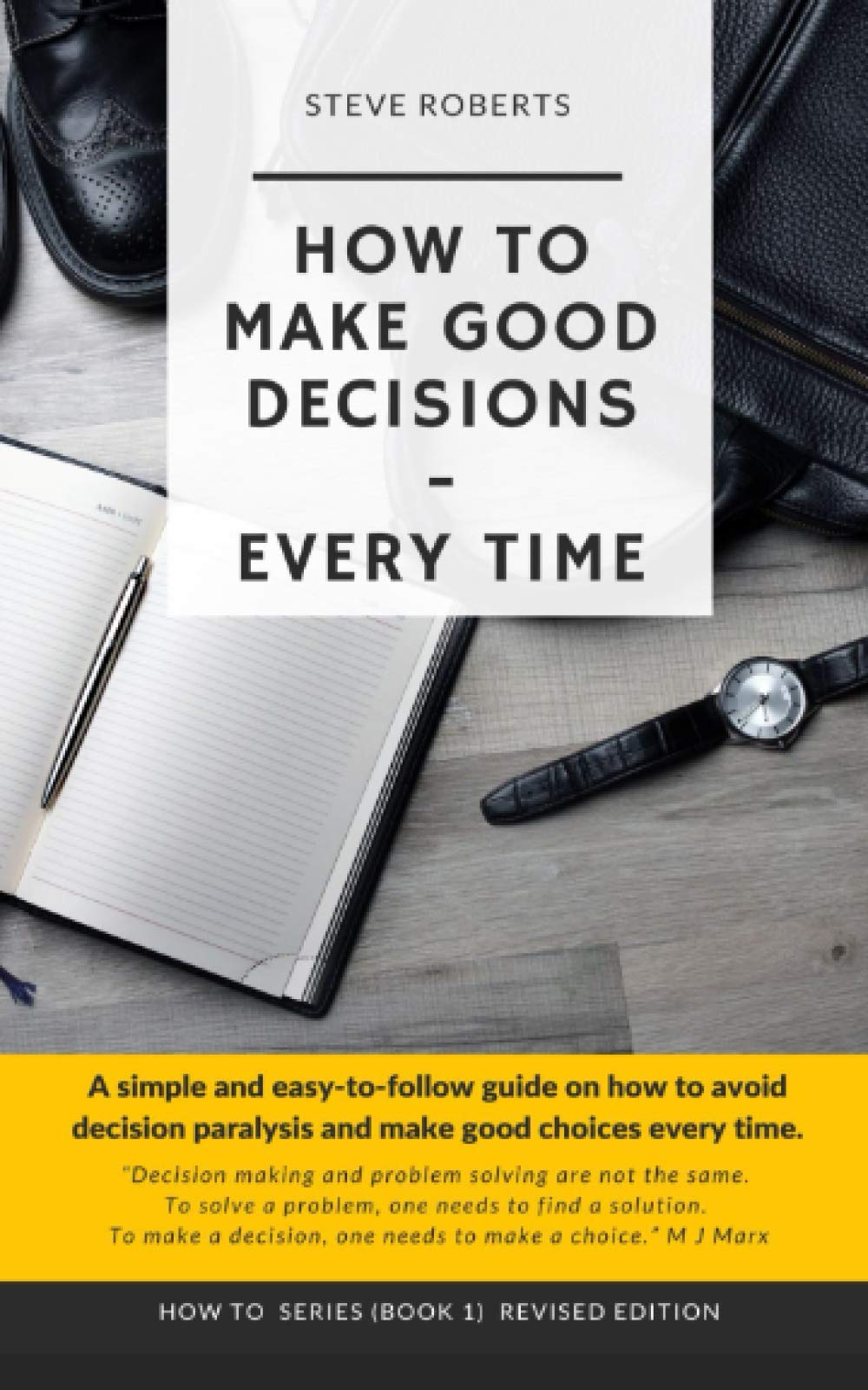 How To Make Good Decisions - Every Time!: A simple and easy method to avoid decision paralysis and to make good choices every time.