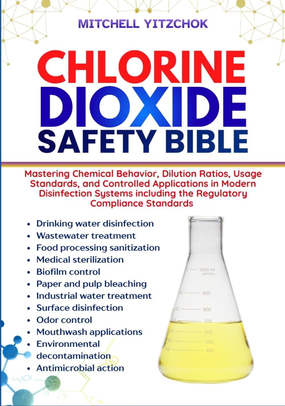 CHLORINE DIOXIDE SAFETY BIBLE: Mastering Chemical Behavior, Dilution Ratios, Usage Standards, and Controlled Applications in Modern Disinfection Systems including the Regulatory Compliance Standards