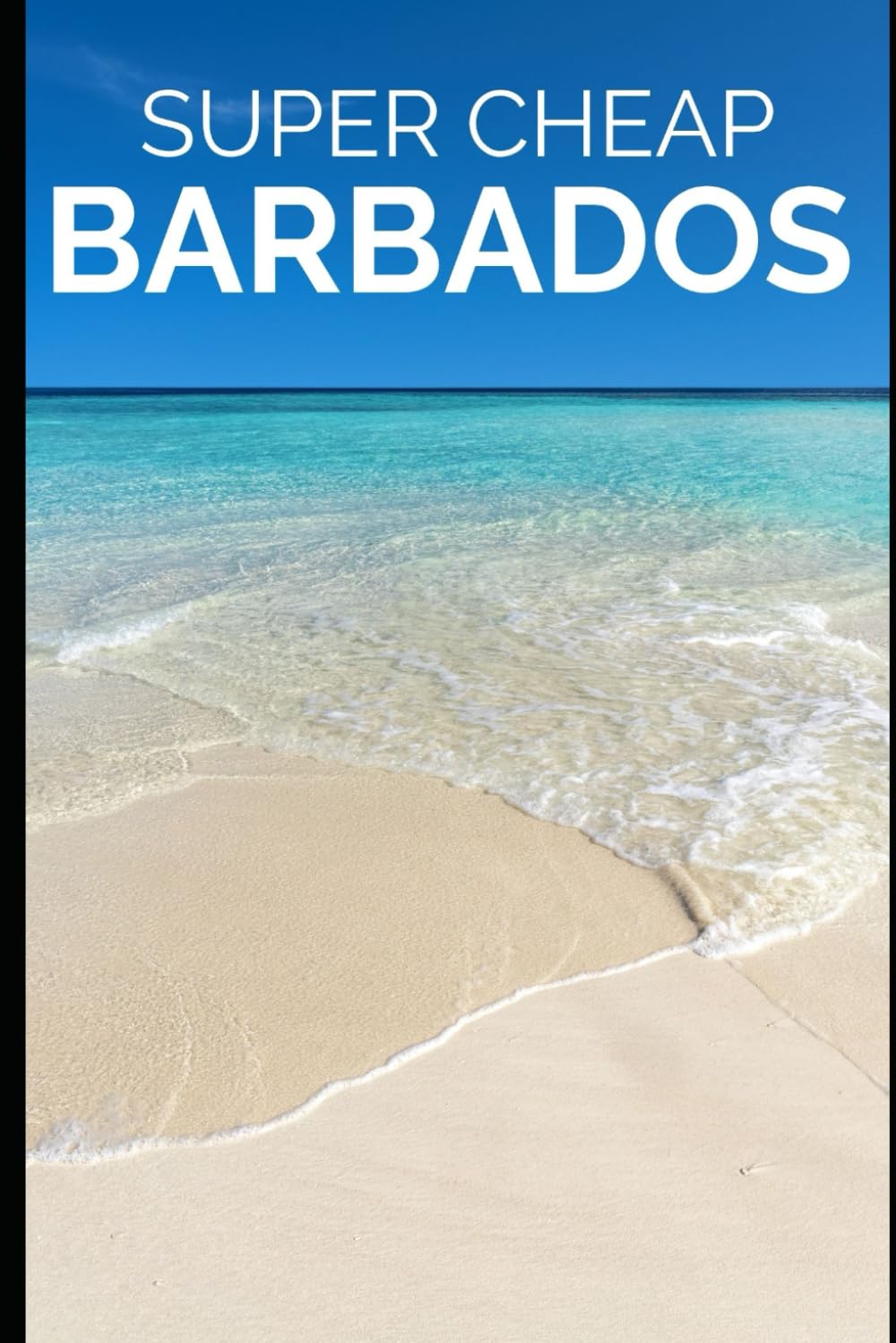 Super Cheap Barbados Travel Guide: Enjoy a $10,000 trip to Barbados for $500 (2026 TRAVEL GUIDE - Super Cheap Insider Guides 2026 - Luxury on a Budget