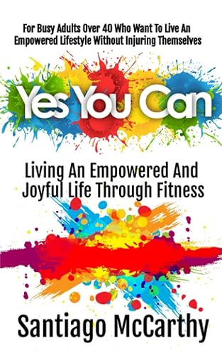 Yes You Can Living An Empowered and Joyful Life Through Fitness