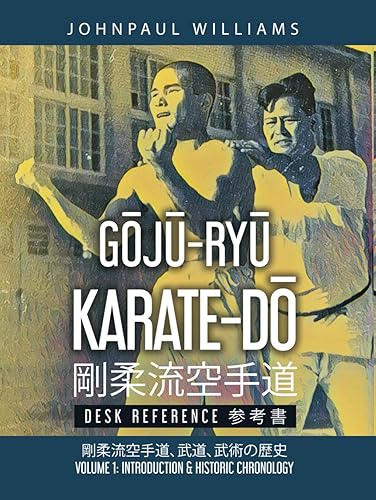Goju-Ryu Karate-Do Desk Reference 剛柔流空手道 参考書: Volume 1: Introduction &amp; Historic Chronology 武道, 武術の歴史