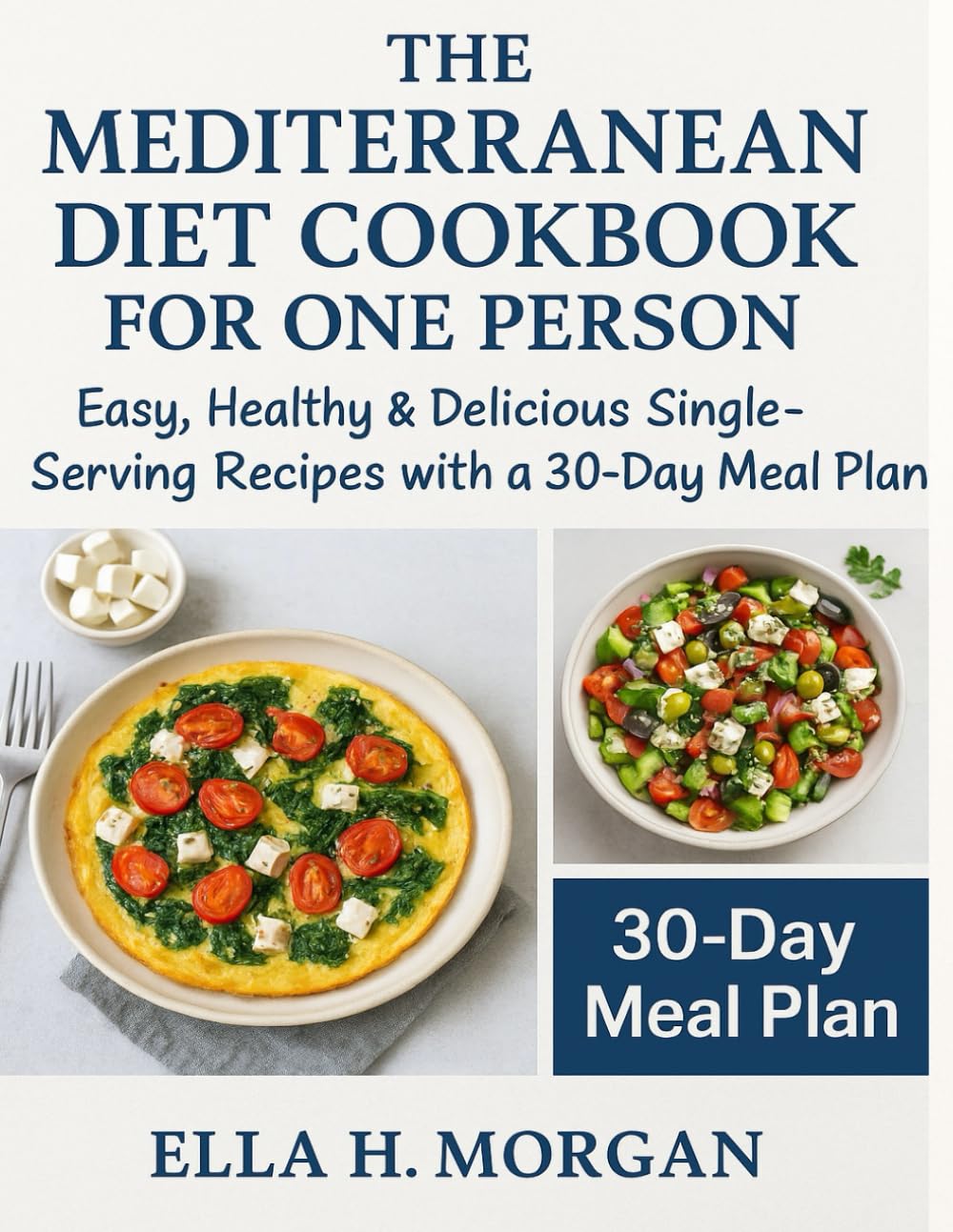 THE MEDITERRANEAN DIET COOKBOOK FOR ONE PERSON: Easy, Healthy & Delicious Single-Serving Recipes with a 30-Day Meal Plan