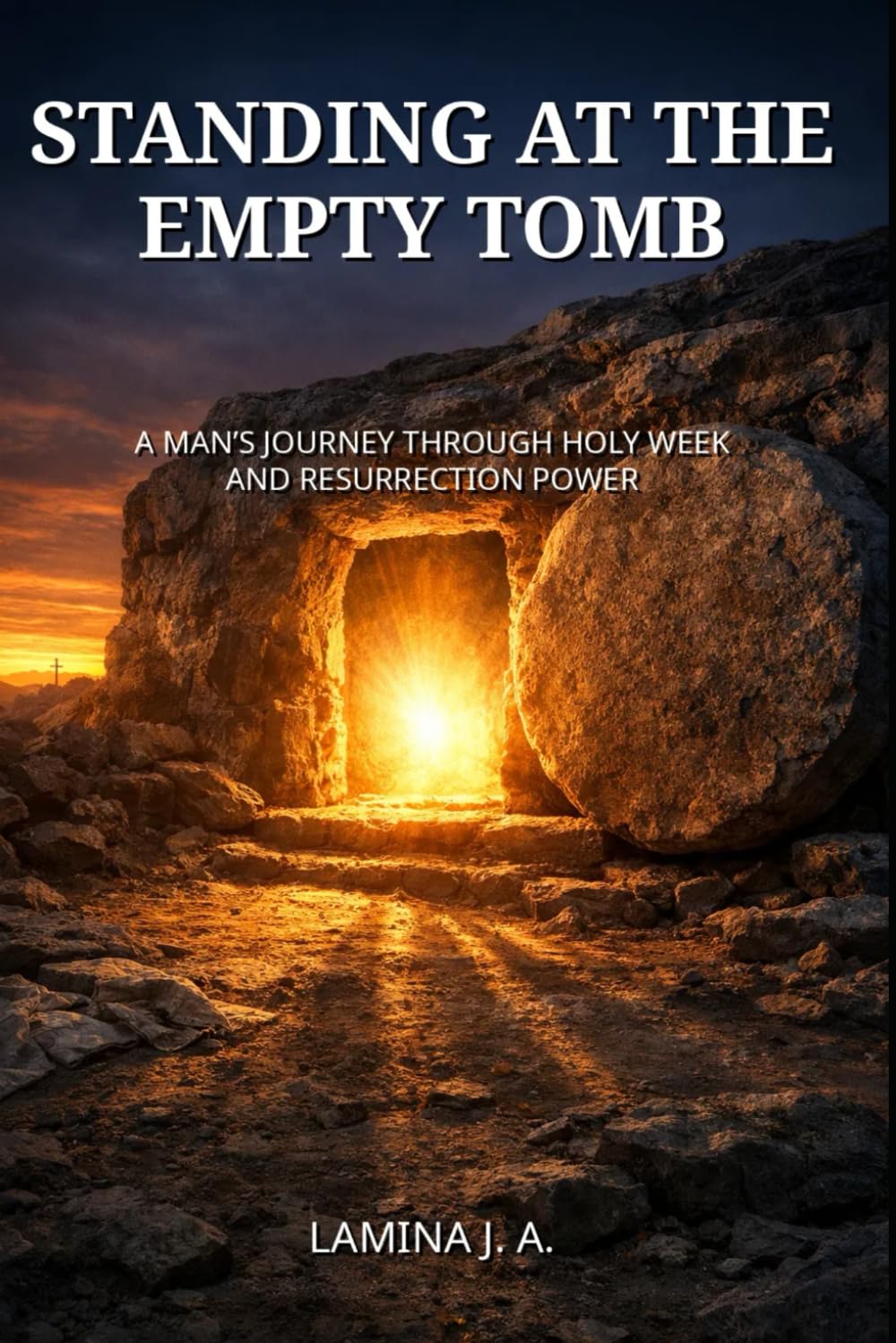 STANDING AT THE EMPTY TOMB: A MAN’S JOURNEY THROUGH HOLY WEEK AND RESURRECTION POWER
