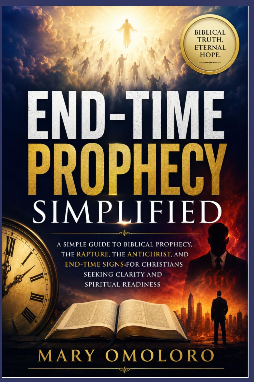 End-Time Prophecy Simplified: A Simple Guide To Biblical Prophecy, The Rapture, The Antichrist, And End-Time Signs For Christians Seeking Clarity And Spiritual Readiness