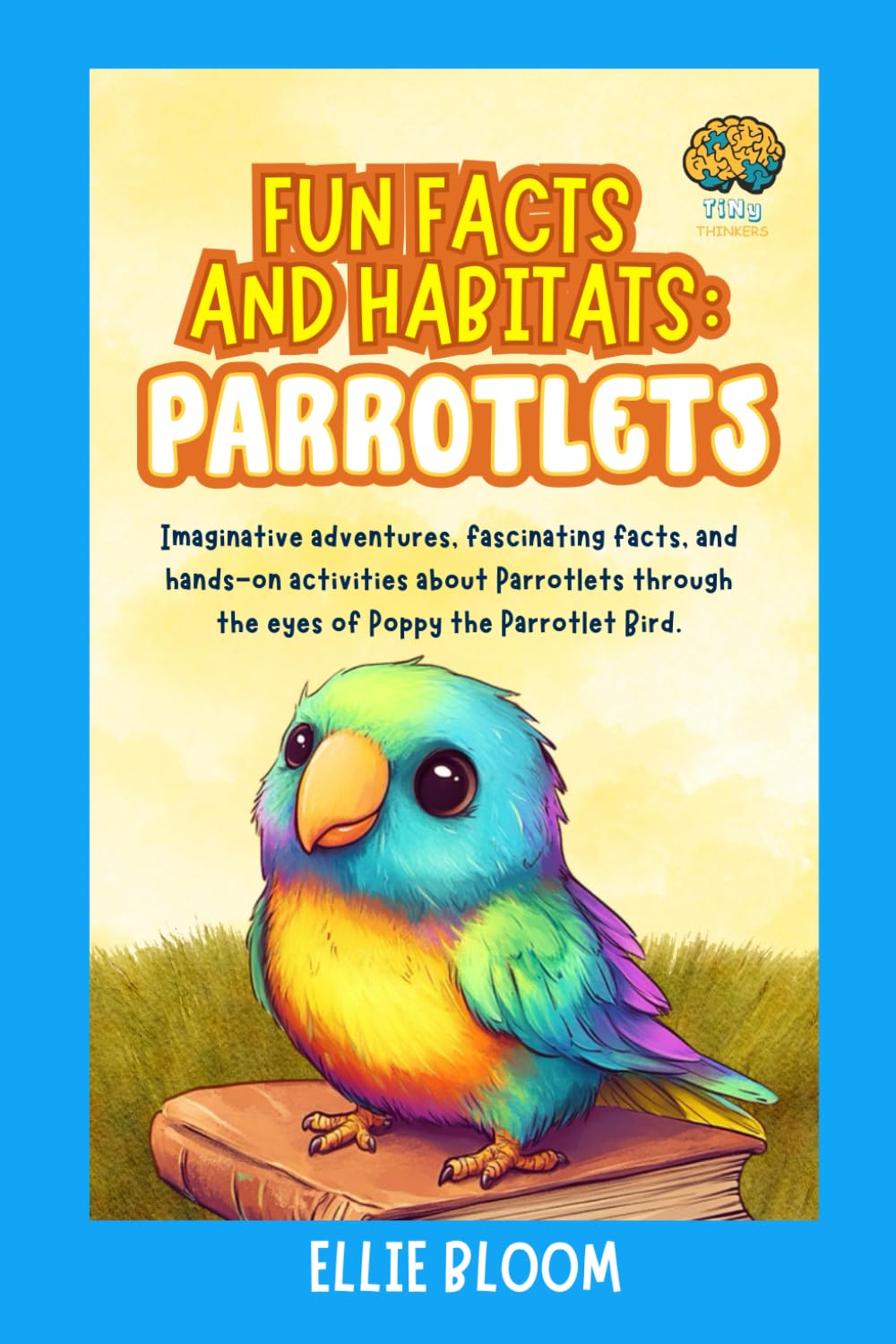Fun Facts and Habitats: Parrotlets: Imaginative adventures, fascinating facts, and hands-on activities about Parrotlets through the eyes of Poppy the Parrotlet Bird (Tiny Thinkers)