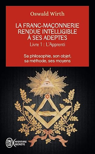 La franc-maçonnerie rendue intelligible à ses adeptes (Tome 1-L'apprenti): Sa philosophie, son objet, sa méthode, ses moyens