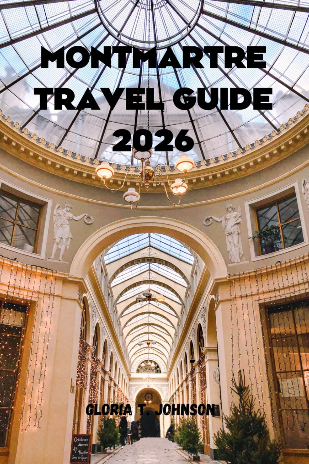 MONTMARTRE TRAVEL GUIDE 2026: The ultimate and most updated handbook to discovering Paris’ most artistic hill, hidden streets, timeless cafés, and local life beyond the crowds (Glorious Travellers)