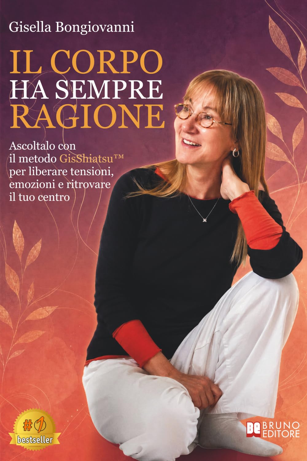 Il Corpo Ha Sempre Ragione: Ascoltalo con il metodo GisShiatsu™ per liberare tensioni, emozioni e ritrovare il tuo centro