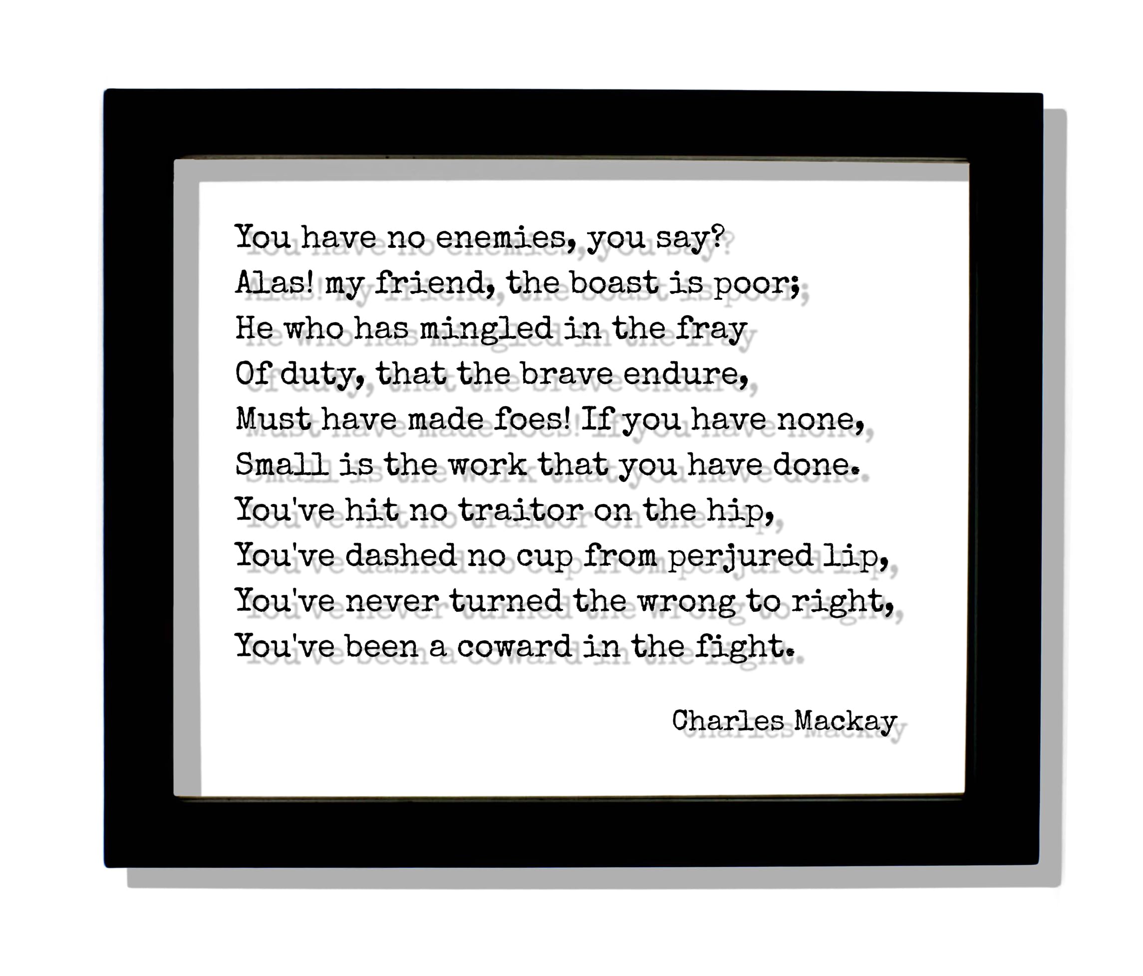 Charles Mackay - Quote - You have no enemies you say He who has mingled in the fray Of duty that the brave endure Must have made foes (Black Frame, 8x10 inches)