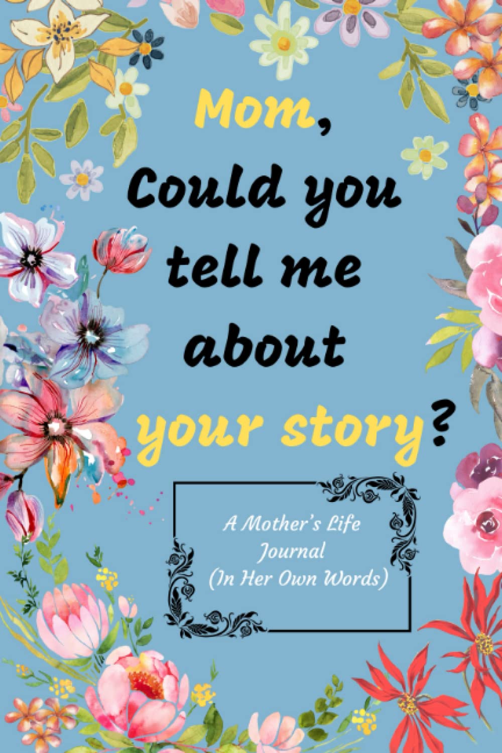 Mom, Could you tell me about your story?: A Mother’s Life Journal ( In Her Own Words).