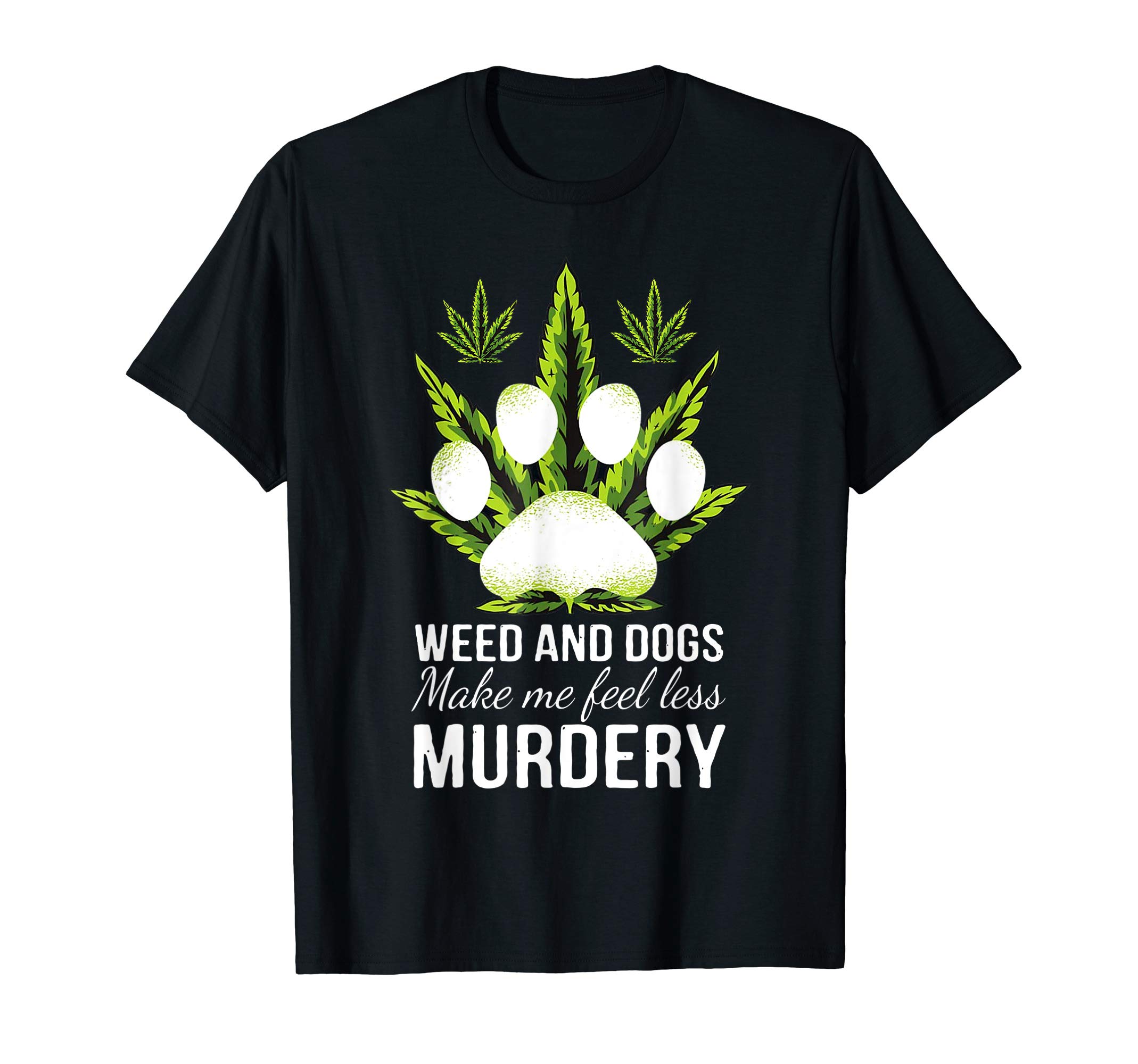 Weed And Dogs Make Me Feel Less Murdery Gift T-Shirt