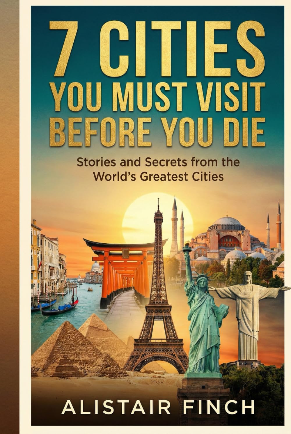 7 Cities You Must Visit Before You Die: Stories and Secrets from the World's Greatest Cities