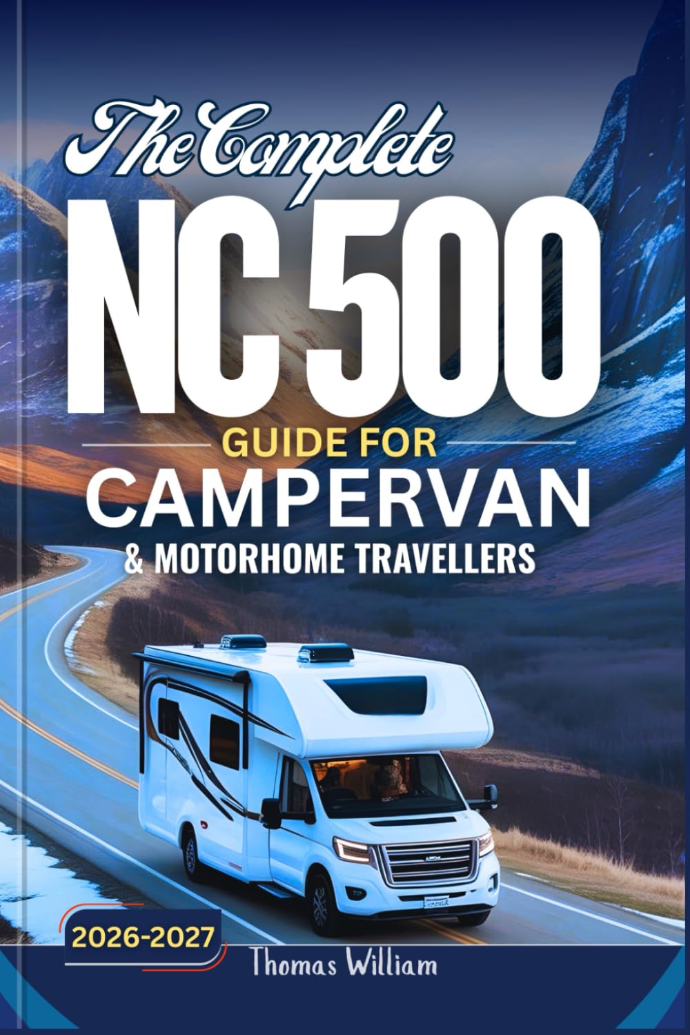 THE COMPLETE NC500 GUIDE FOR CAMPERVAN AND MOTORHOME TRAVELLERS 2026 - 2027: Plan the Perfect Scotland Road Trip with Detailed Maps to Campsites, Wild Camping and Scenic Routes