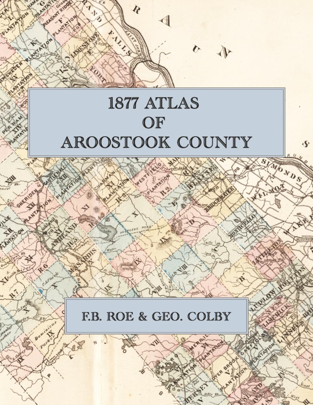 1877 Atlas Of Aroostook County Maine: A Color Facsimile with Town, Plantation, and Township Maps, Village Plans, and Subscribers' Directory