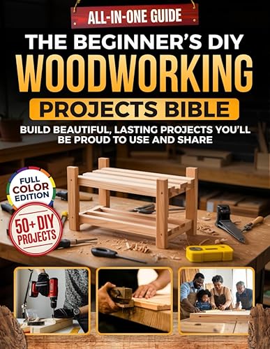 The Beginner’s DIY Woodworking Projects Bible: The All-in-One Guide to