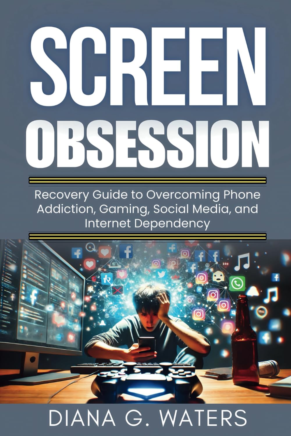 Screen Obsession: Recovery Guide to Overcoming Phone Addiction, Gaming, Social Media, and Internet Dependency