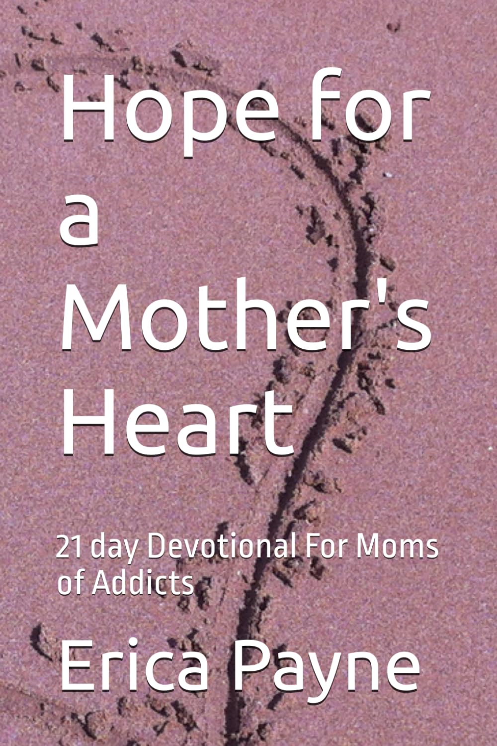 Hope for a Mother's Heart: 21 day Devotional For Moms of Addicts