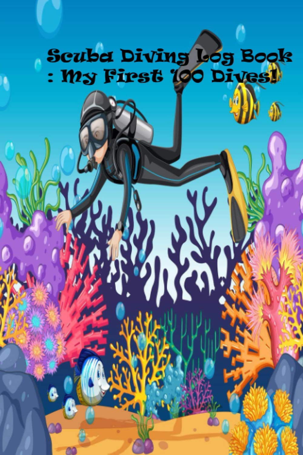 Scuba Diving Log Book : My First 100 Dives!: Gift for starters, Gift for kid scuba divers, Dive log book, gift for children who scuba dive.