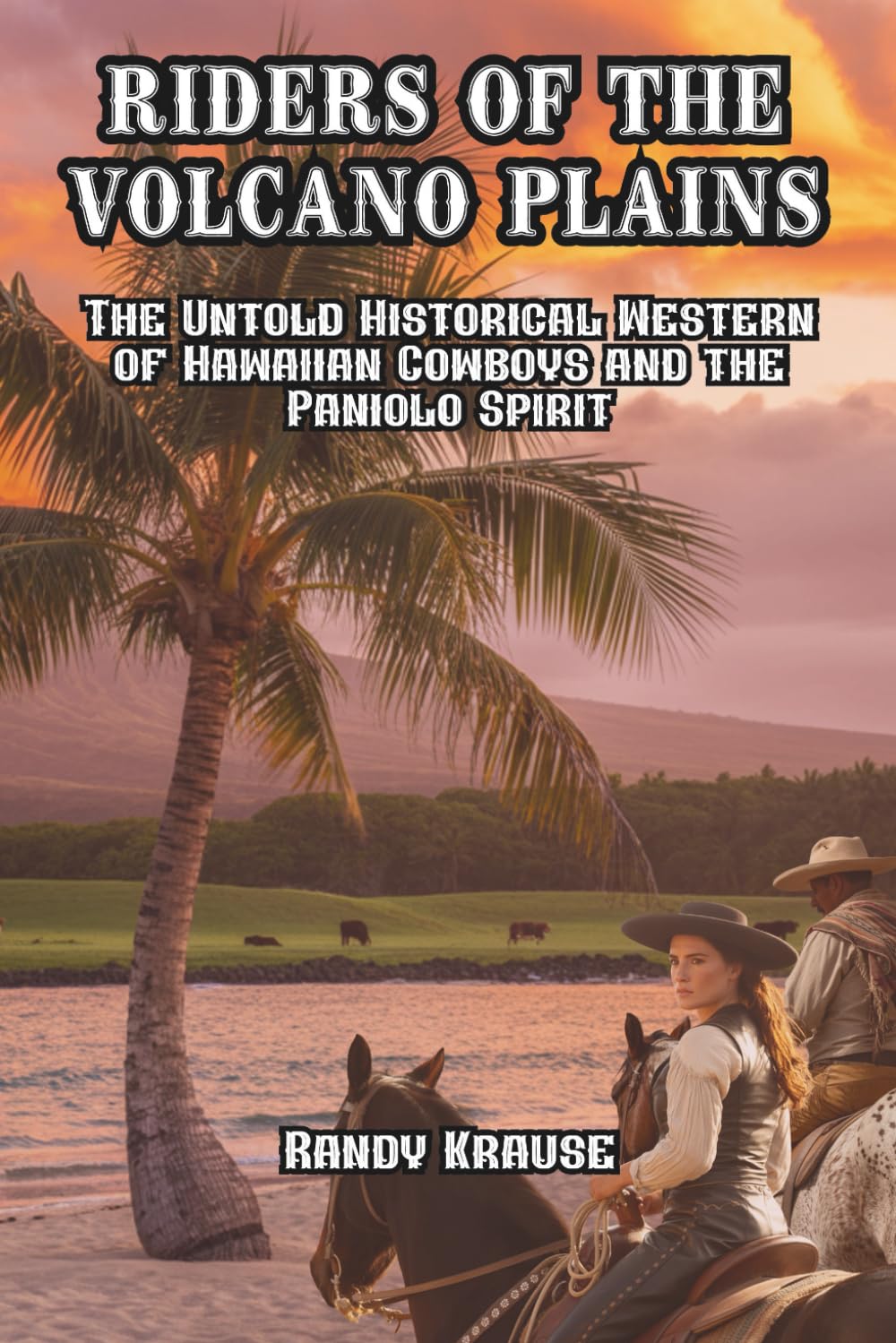 Riders of the Volcano Plains: The Untold Historical Western of Hawaiian Cowboys and the Paniolo Spirit (The Paniolo Saga)