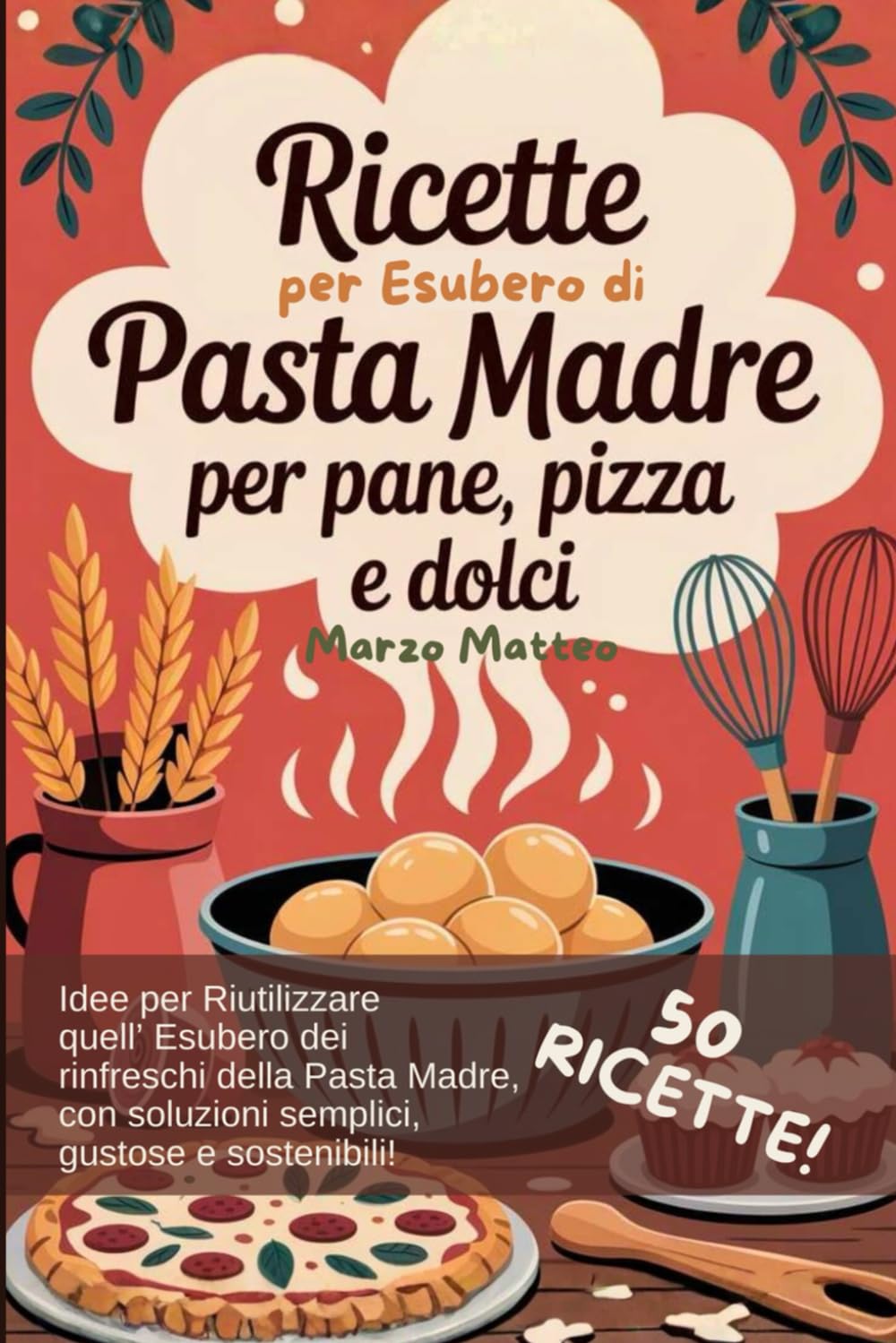 Ricette con l’Esubero della Pasta Madre: Pane, pizza e dolci: ricettario pratico per riutilizzare l’esubero di lievito madre senza sprechi (Arte Bianca in Casa)