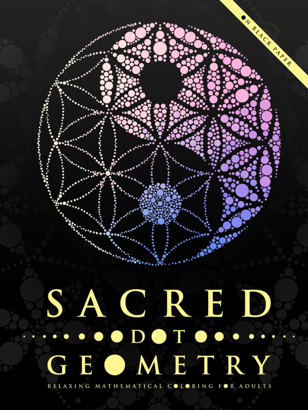 Sacred Dot Geometry: Relaxing Mathematical Coloring for Adults (Ultimate Dot Coloring: Dark Mode)