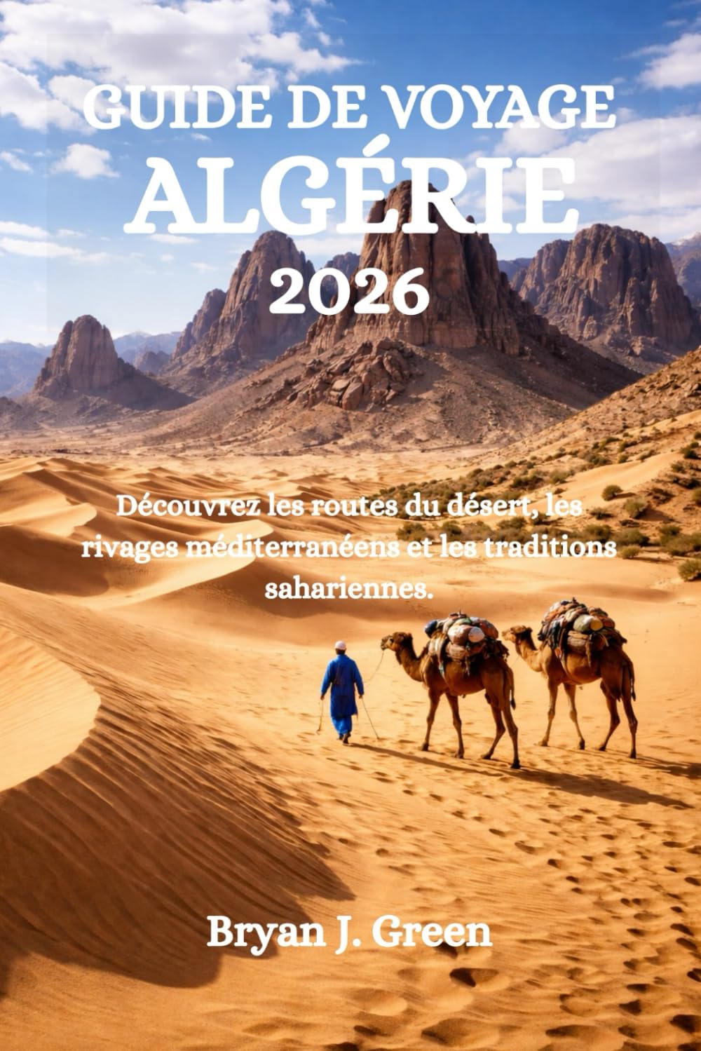 GUIDE DE VOYAGE ALGÉRIE 2026: Découvrez les routes du désert, les rivages méditerranéens et les traditions sahariennes.