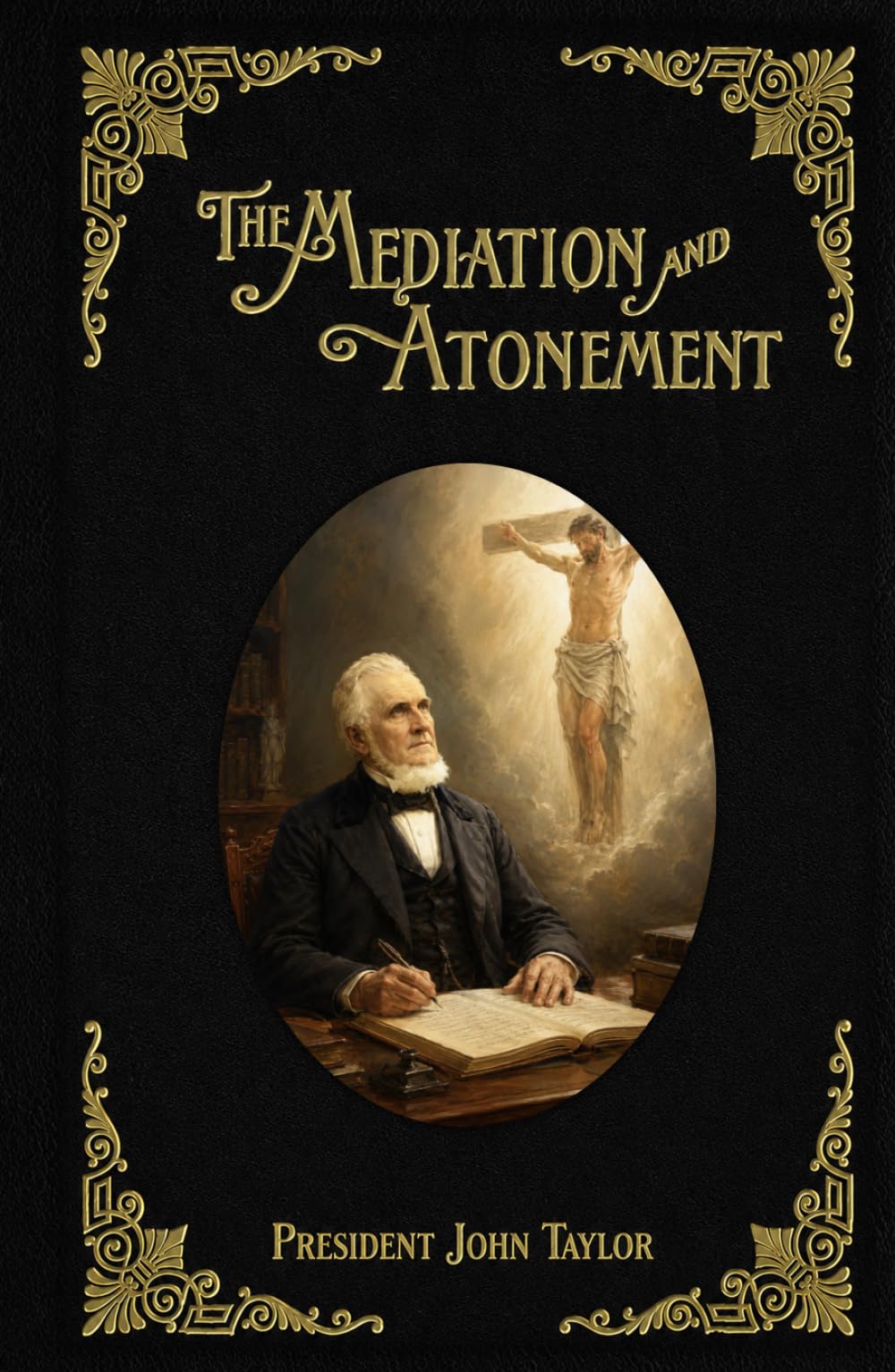 The Mediation and Atonement: An Examination into and an Elucidation of the Great Principle of the Mediation and Atonement of Our Lord and Savior Jesus Christ