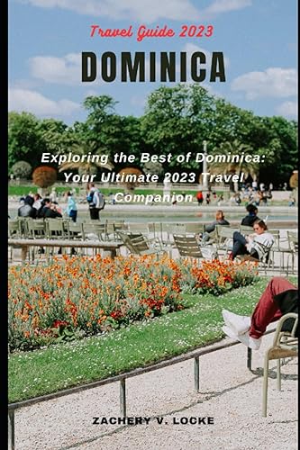 DOMINICA Travel Guide 2023: Exploring the Best of Dominica: Your Ultimate 2023 Travel Companion