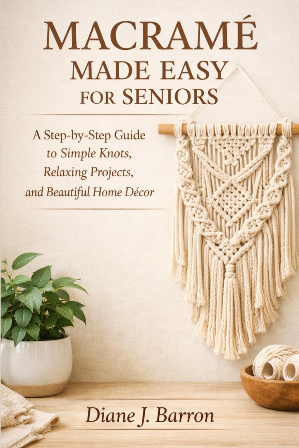 Macramé Made Easy for Seniors: A Step-by-Step Guide to Simple Knots, Relaxing Projects, and Beautiful Home Décor