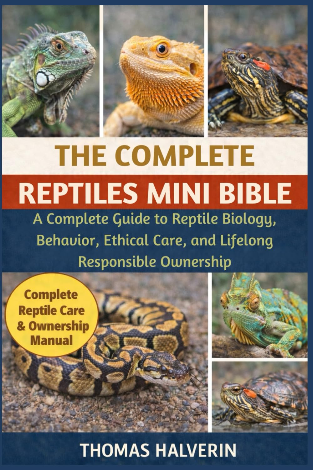 THE COMPLETE REPTILES MINI BIBLE: A Complete Guide to Reptile Biology, Behavior, Ethical Care, and Lifelong Responsible Ownership