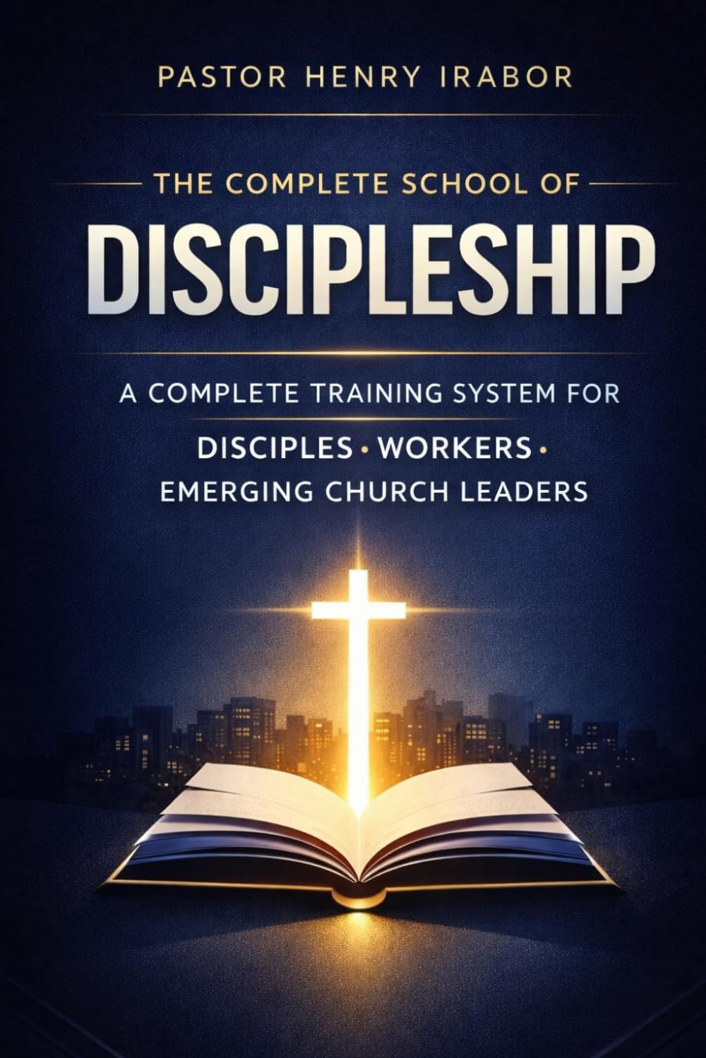 THE COMPLETE SCHOOL OF DISCIPLESHIP: A COMPLETE TRAINING SYSTEM FOR DISCIPLES • WORKERS • EMERGING CHURCH LEADERS