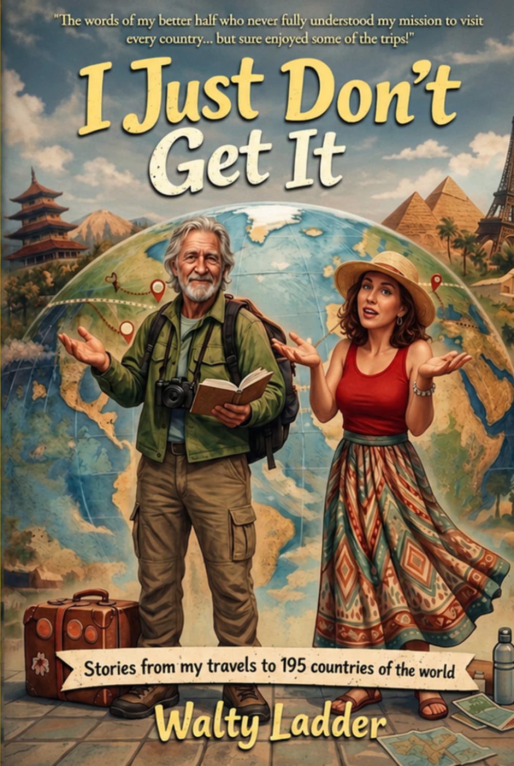 I Just Don't Get It: Stories from my travels to 195 countries of the world