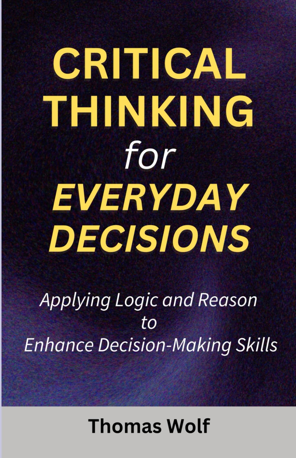 Critical Thinking for Everyday Decisions: Applying Logic and Reason to Enhance Decision-Making Skills