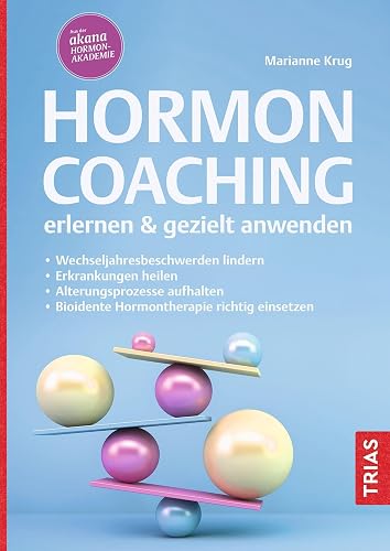 Hormoncoaching erlernen &amp; gezielt anwenden: Wechseljahresbeschwerden lindern. Erkrankungen heilen. Alterungsprozesse aufhalten. Bioidente Hormontherapie richtig einsetzen