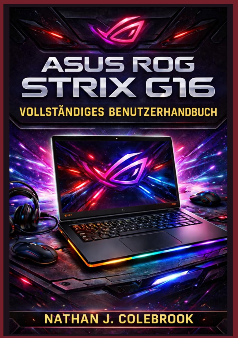 ASUS ROG Strix G16 Vollständiges Benutzerhandbuch: Einrichtung, Optimierung, Gaming-Performance, Tipps zu Armoury Crate, Fehlerbehebung und ... J. Colebrooks Smart Product Guide-Reihe)