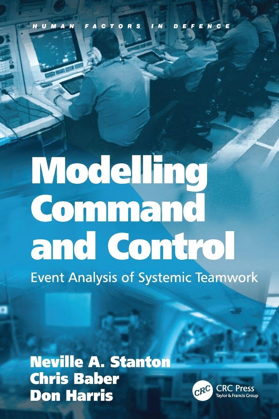 Modelling Command and Control: Event Analysis of Systemic Teamwork (Human Factors in Defence)