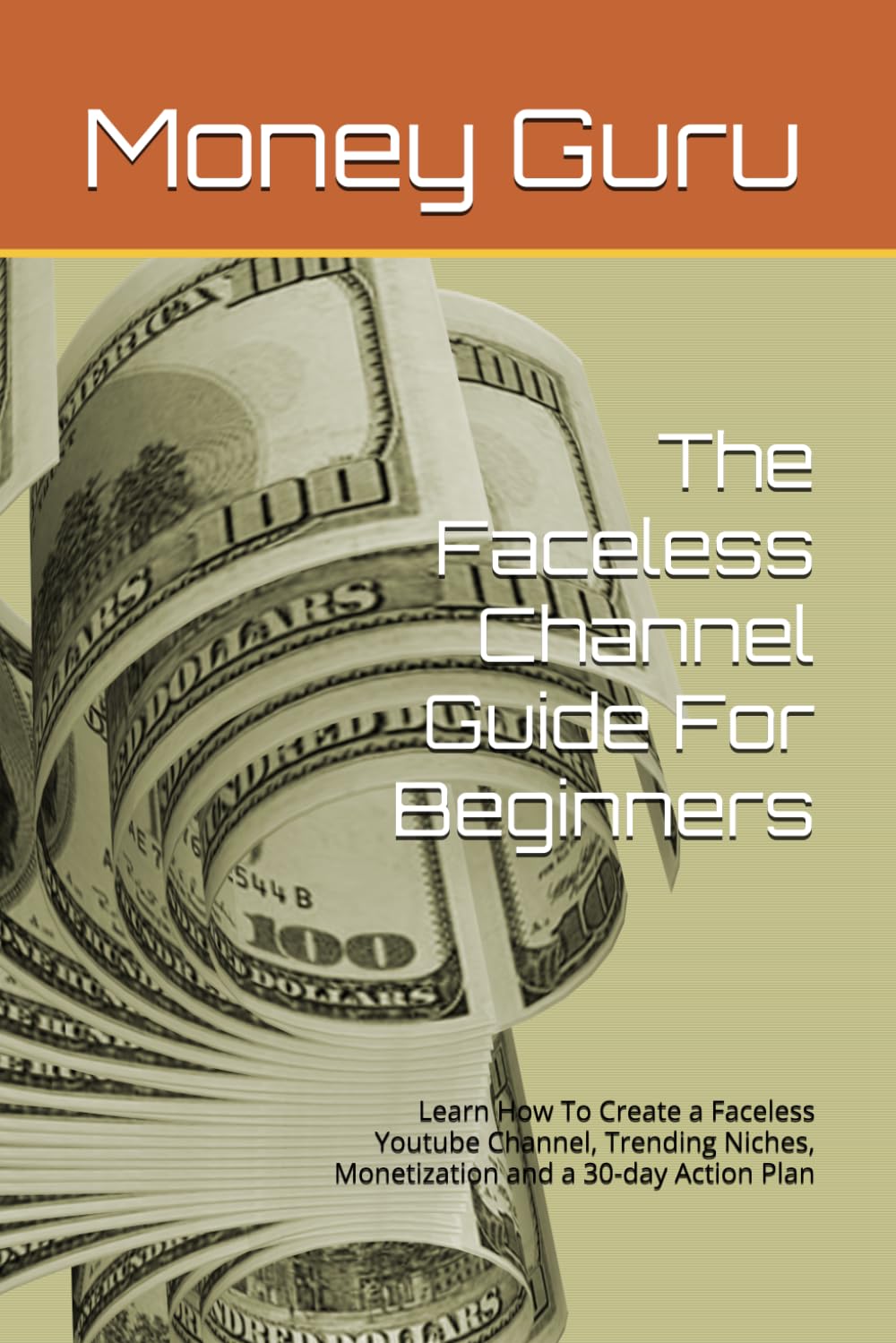 The Faceless Channel Guide For Beginners: Learn How To Create a Faceless Youtube Channel, Trending Niches, Monetization and a 30-day Action Plan (The Faceless Youtube Channel Evolution)