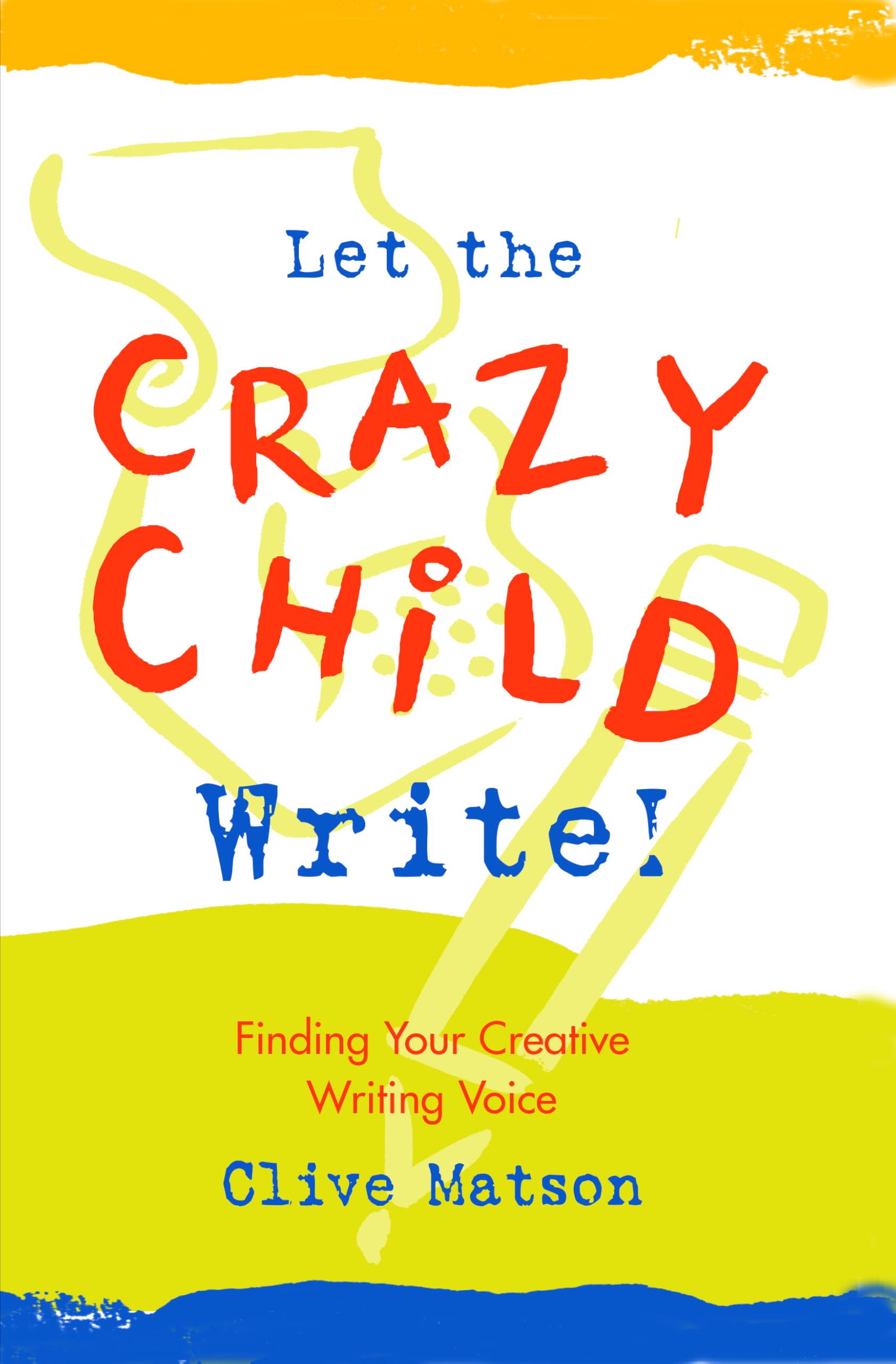 Let the Crazy Child Write!: Finding Your Creative Writing Voice