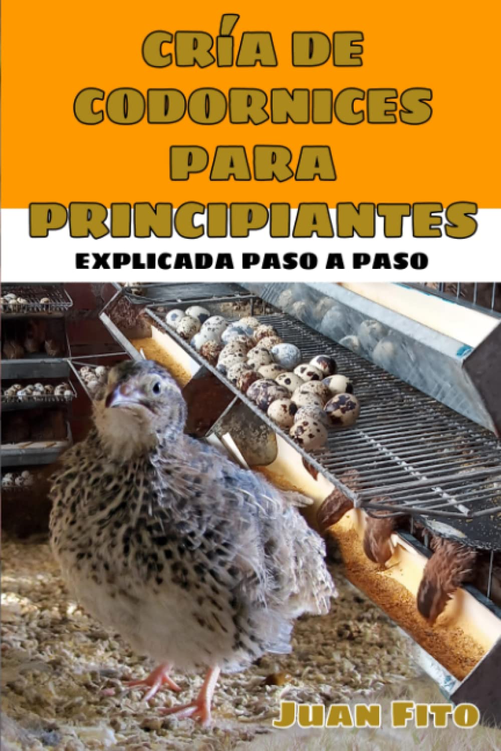 Cría De Codornices Para Principiantes: Libro De Crianza De Codornices Paso a Paso, Todo Lo Que Necesitas Saber Sobre la Crianza de Codornices, Crea Tu