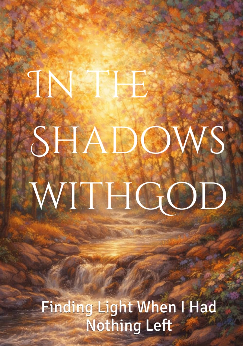 In the Shadows with God: Finding Light When I Had Nothing Left