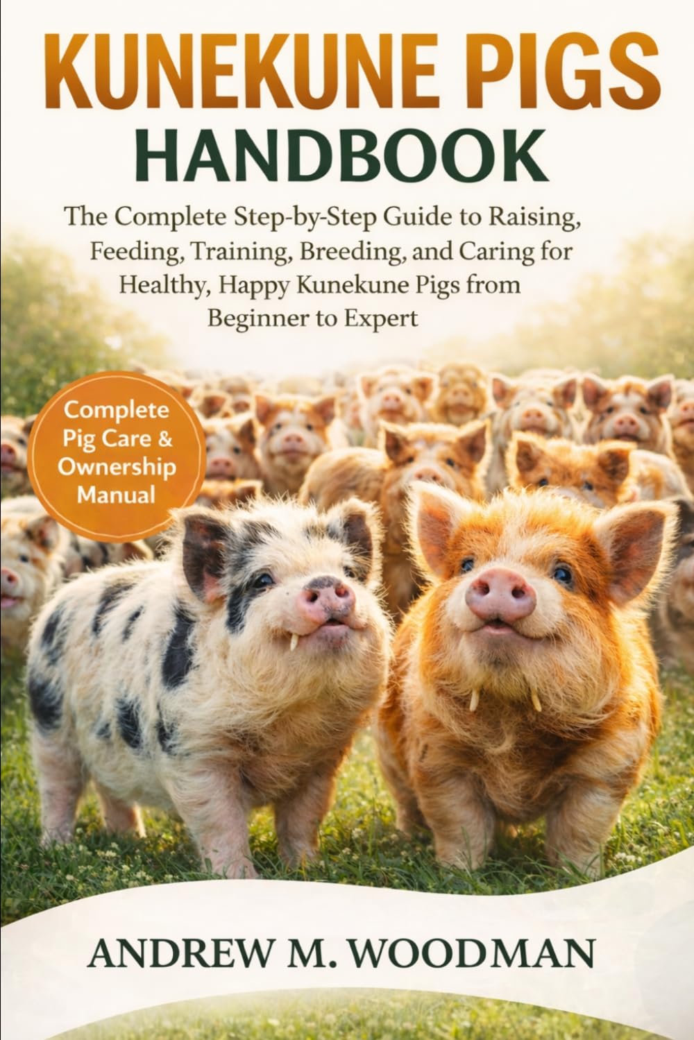 KUNEKUNE PIGS HANDBOOK: The Complete Step-by-Step Guide to Raising, Feeding, Training, Breeding, and Caring for Healthy, Happy Kunekune Pigs from Beginner to Expert