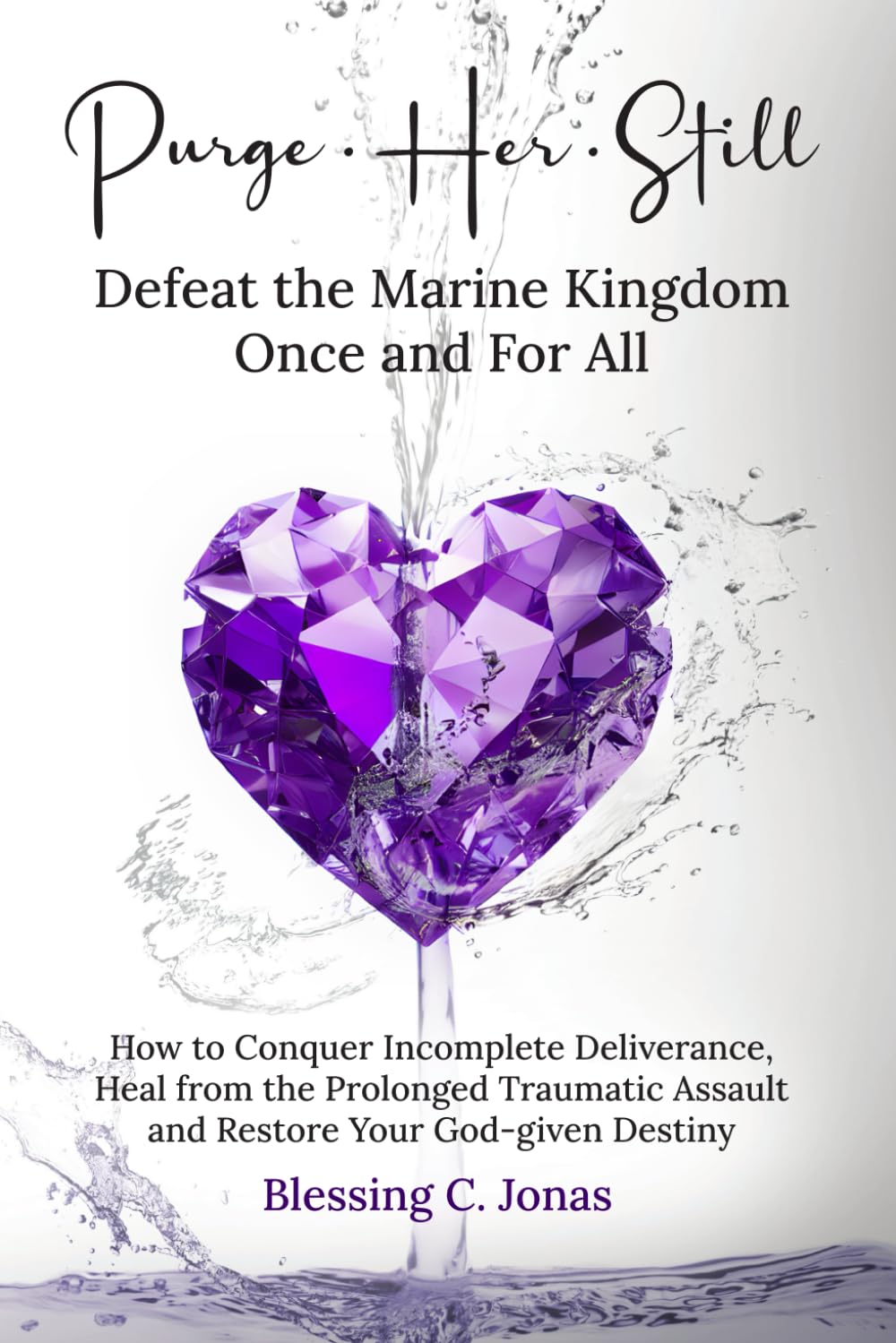 Purge Her Still: Defeat the Marine Kingdom Once and for All: How to Conquer Incomplete Deliverance, Heal from the Prolonged Traumatic Assault and Restore Your God-given Destiny