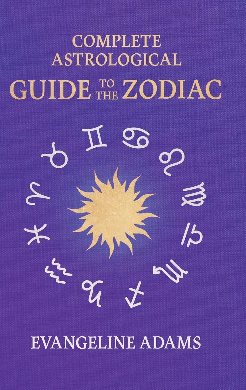 Evangeline Adams' Complete Astrological Guide to the Zodiac: Containing 'Your Place in the Sun', 'Your Place Among the Stars', & 'Astrology for