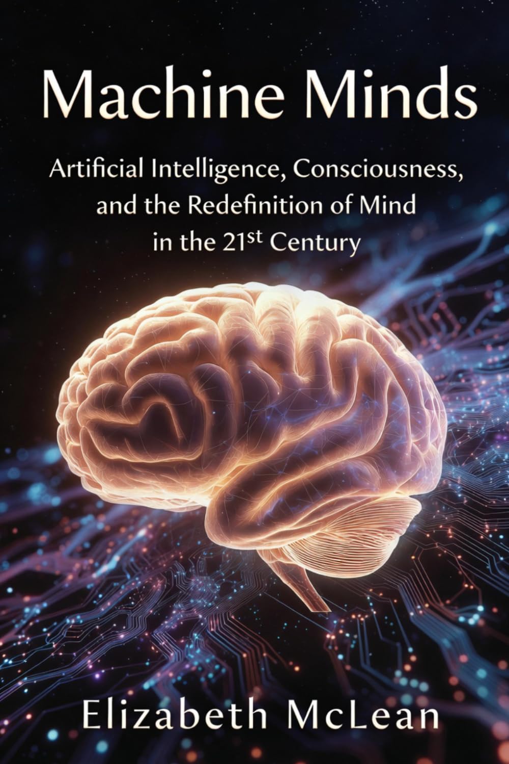 Machine Minds: Artificial Intelligence, Consciousness, and the Redefinition of Mind in the 21st Century