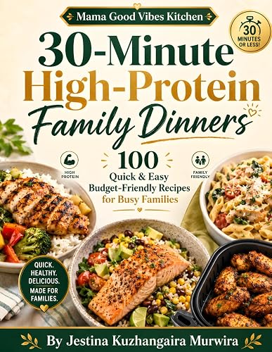 30-Minute High-Protein Family Dinners: 100 Quick and Easy, Budget-Friendly Recipes