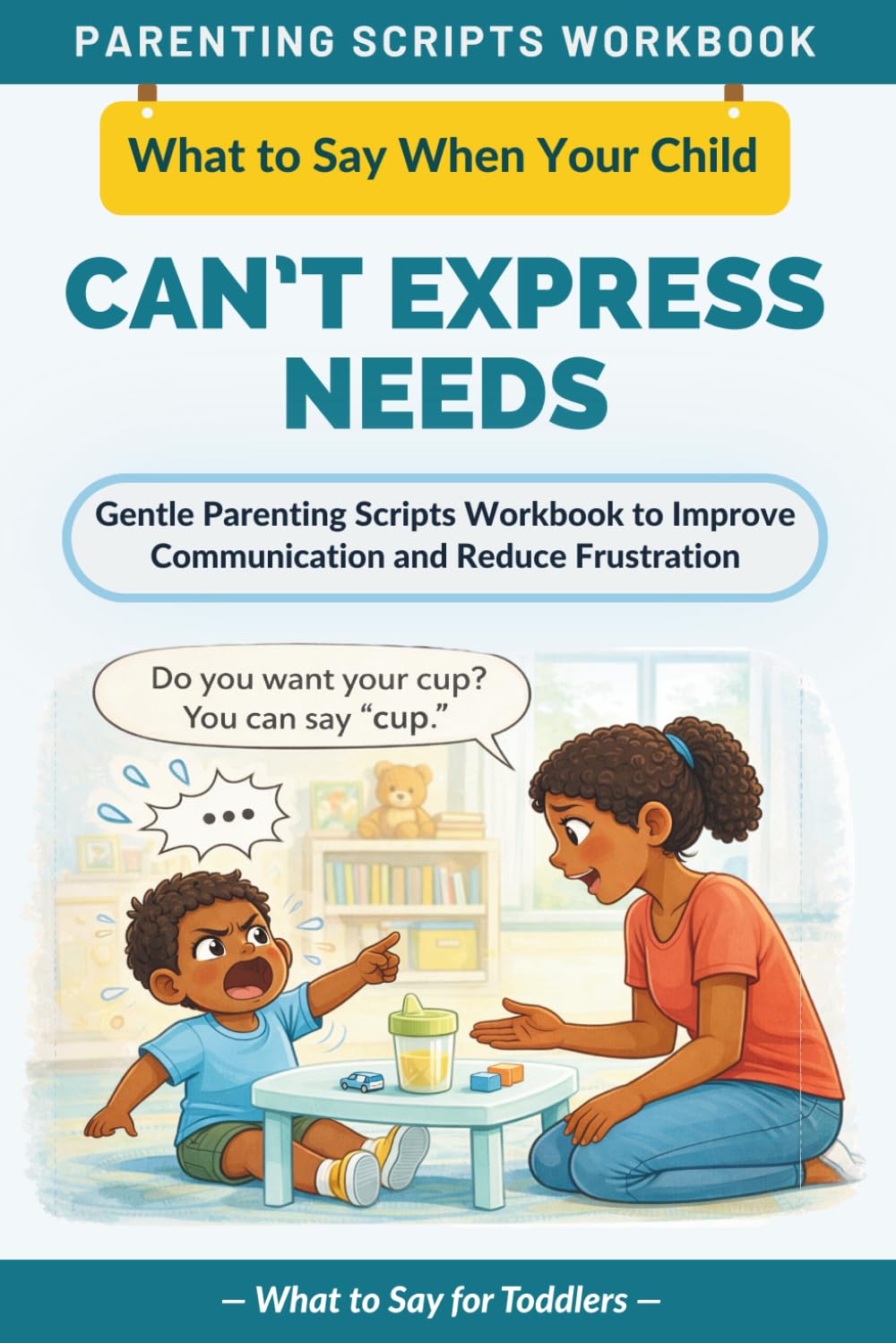 What to Say When Your Child Can’t Express Their Needs: Gentle Parenting Scripts Workbook to Improve Communication and Reduce Frustration — For Toddlers (The What to Say Parenting Scripts Workbook)